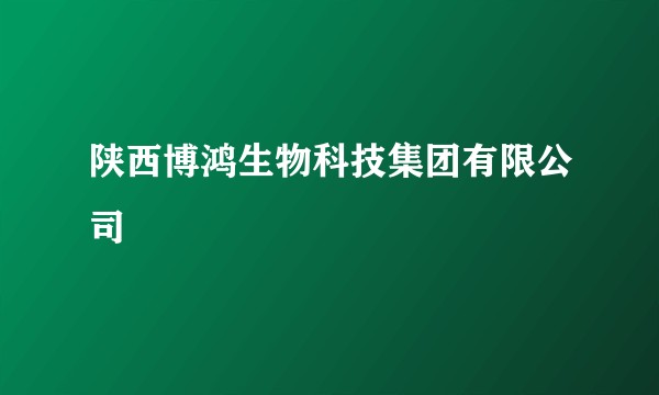 陕西博鸿生物科技集团有限公司