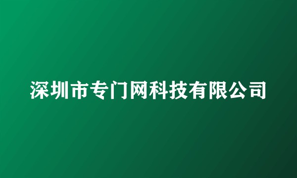 深圳市专门网科技有限公司