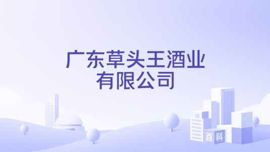 广东草头王酒业有限公司