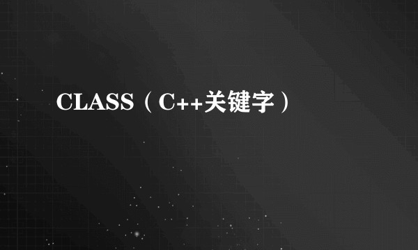 CLASS（C++关键字）