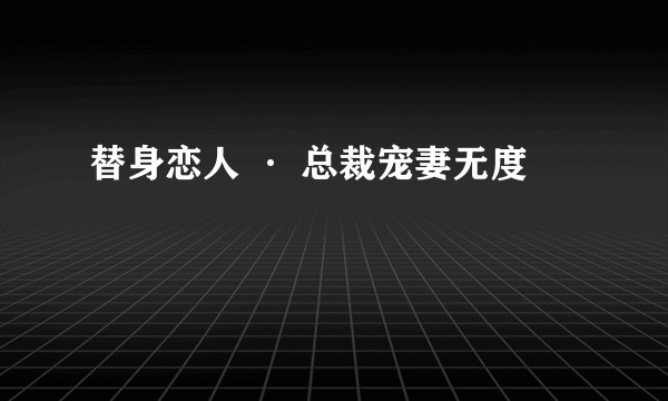 替身恋人 · 总裁宠妻无度