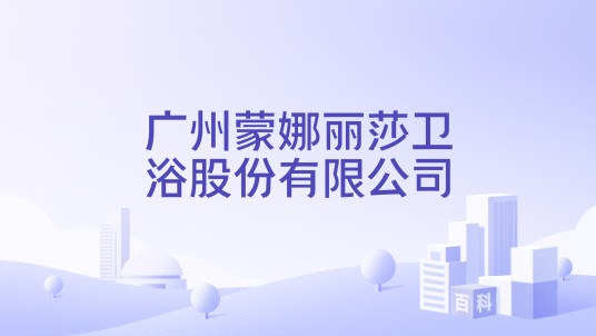 广州蒙娜丽莎卫浴股份有限公司