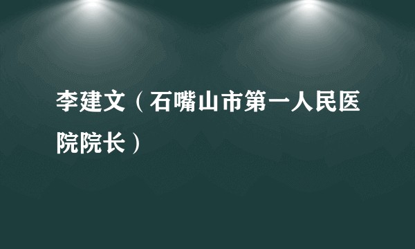 李建文（石嘴山市第一人民医院院长）