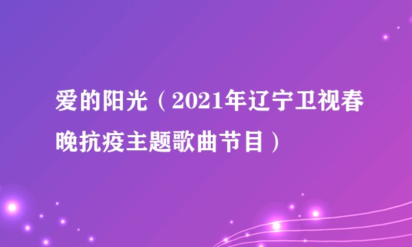 爱的阳光（2021年辽宁卫视春晚抗疫主题歌曲节目）