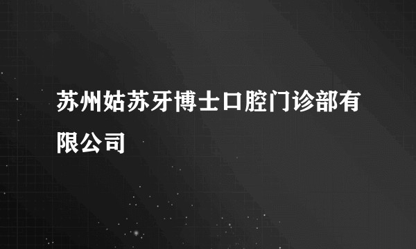 苏州姑苏牙博士口腔门诊部有限公司