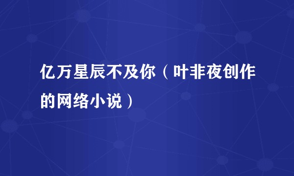 亿万星辰不及你（叶非夜创作的网络小说）