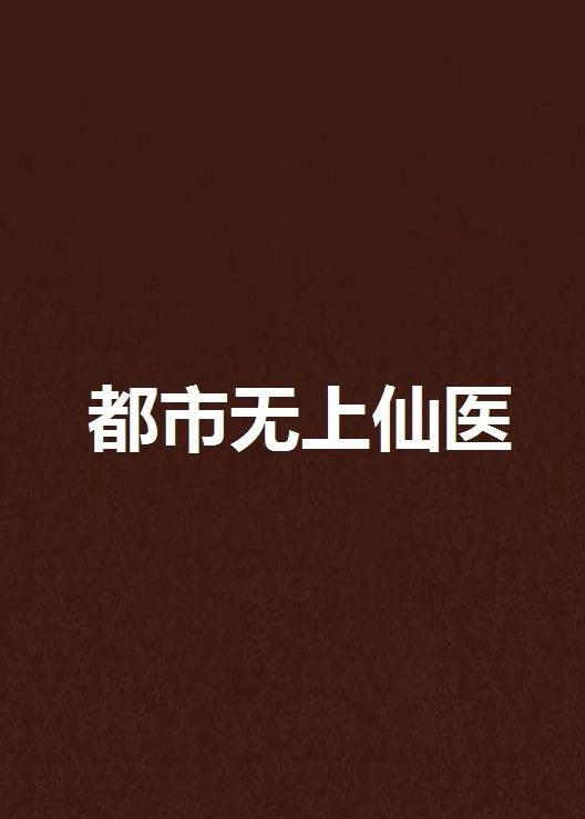 都市无上仙医(断桥残雪创作的玄幻类网络小说)