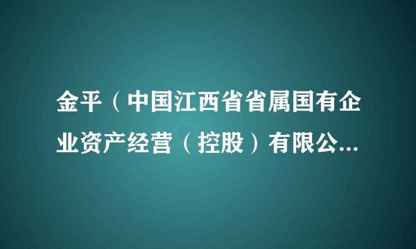 金平(中国江西省省属国有企业资产经营(控股)有限公司总经理)