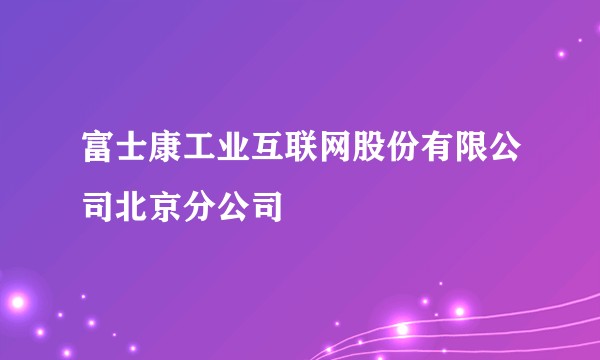 富士康工业互联网股份有限公司北京分公司