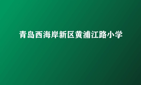 青岛西海岸新区黄浦江路小学
