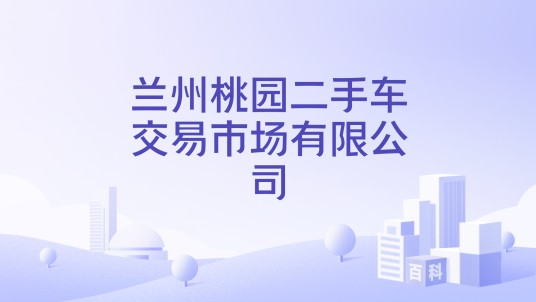 兰州桃园二手车交易市场有限公司