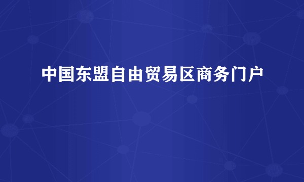 中国东盟自由贸易区商务门户