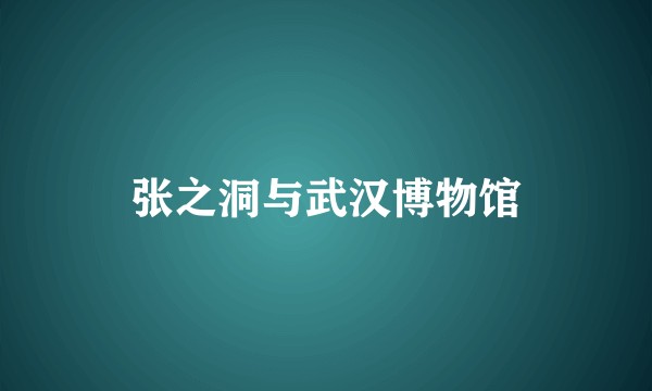 张之洞与武汉博物馆