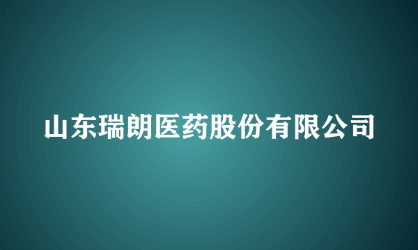 山东瑞朗医药股份有限公司