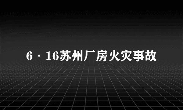 6·16苏州厂房火灾事故