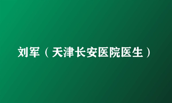 刘军（天津长安医院医生）