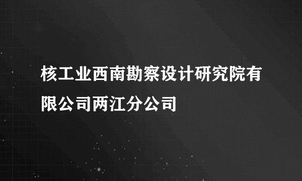 核工业西南勘察设计研究院有限公司两江分公司