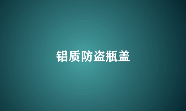 铝质防盗瓶盖