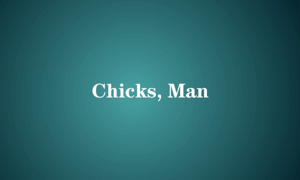 Chicks, Man