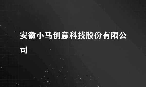 安徽小马创意科技股份有限公司