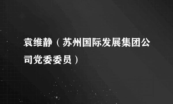 袁维静（苏州国际发展集团公司党委委员）