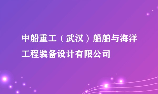 中船重工（武汉）船舶与海洋工程装备设计有限公司