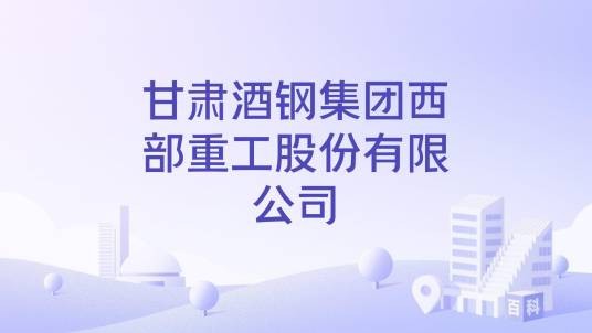 甘肃酒钢集团西部重工股份有限公司