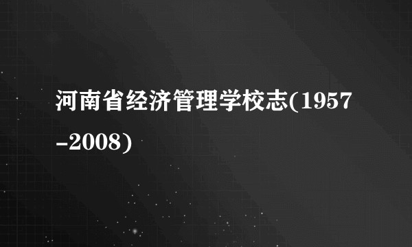 河南省经济管理学校志(1957-2008)
