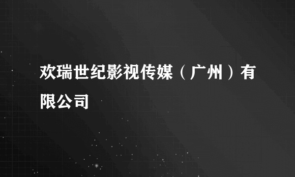 欢瑞世纪影视传媒（广州）有限公司