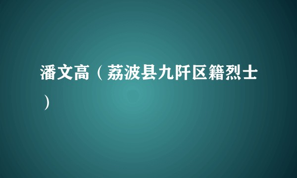 潘文高（荔波县九阡区籍烈士）