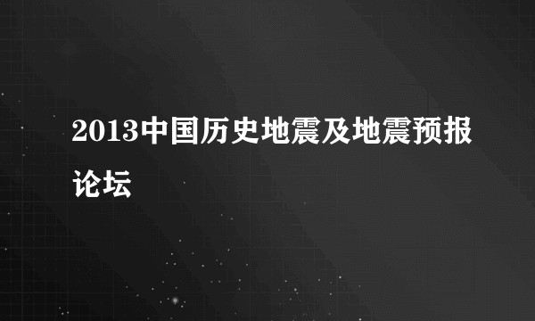 2013中国历史地震及地震预报论坛