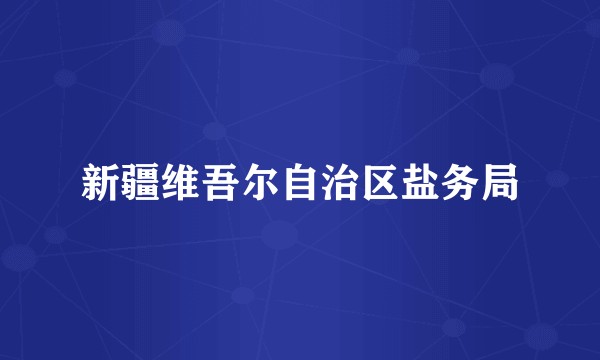 新疆维吾尔自治区盐务局