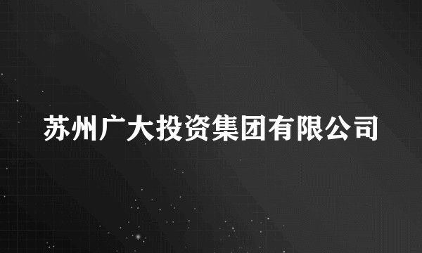 苏州广大投资集团有限公司