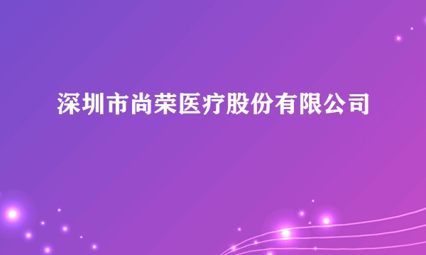 深圳市尚荣医疗股份有限公司
