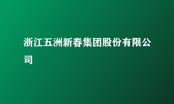 浙江五洲新春集团股份有限公司