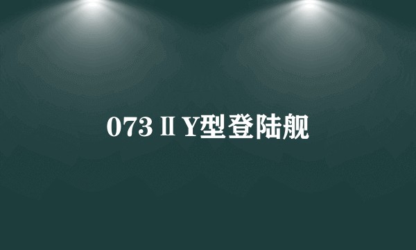 073ⅡY型登陆舰