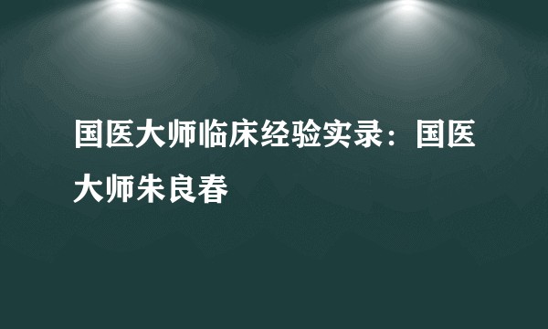 国医大师临床经验实录：国医大师朱良春