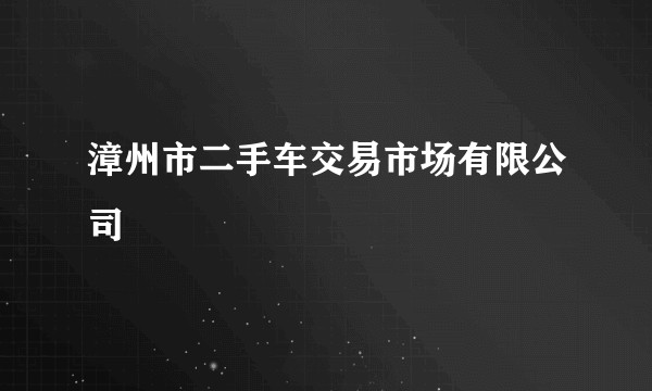 漳州市二手车交易市场有限公司
