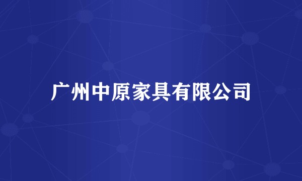广州中原家具有限公司