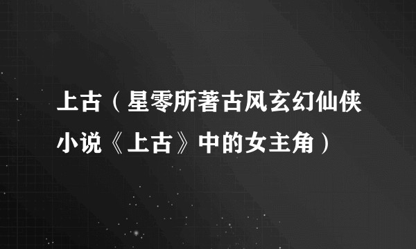 上古（星零所著古风玄幻仙侠小说《上古》中的女主角）