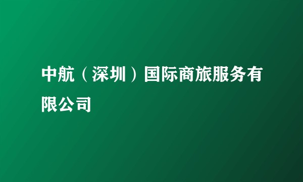 中航(深圳)国际商旅服务有限公司