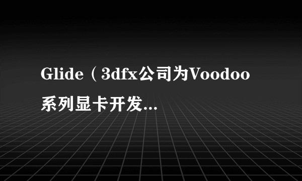 Glide（3dfx公司为Voodoo系列显卡开发的专用3D图形接口）