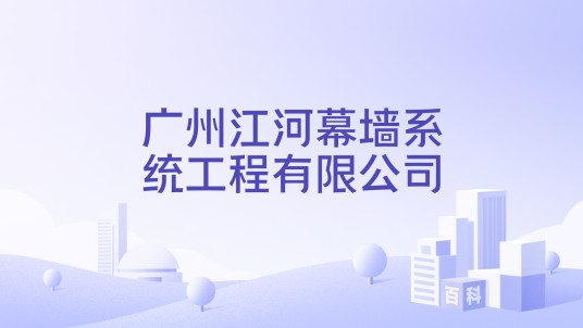 广州江河幕墙系统工程有限公司