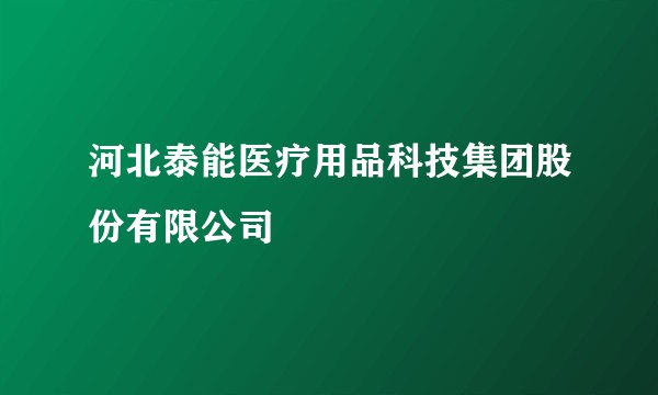 河北泰能医疗用品科技集团股份有限公司