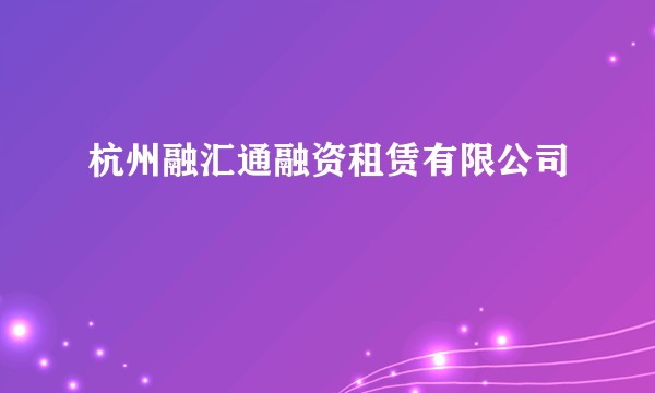 杭州融汇通融资租赁有限公司