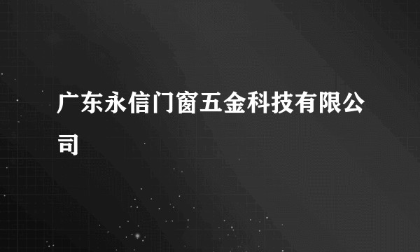 广东永信门窗五金科技有限公司