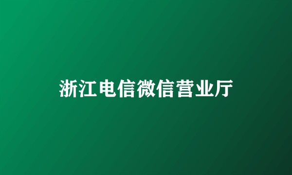 浙江电信微信营业厅