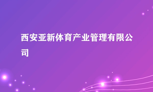 西安亚新体育产业管理有限公司