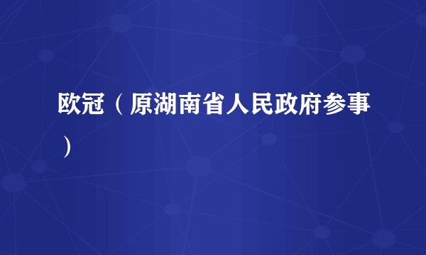 欧冠（原湖南省人民政府参事）