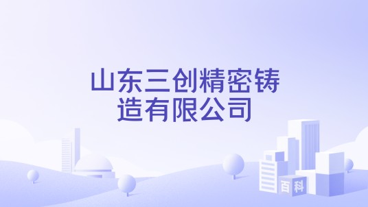 山东三创精密铸造有限公司